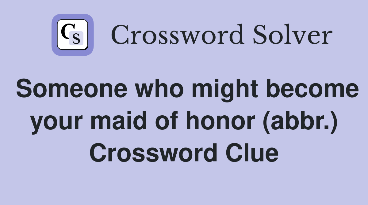 Someone who might your maid of honor (abbr.) Crossword Clue